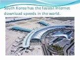 South Korea has the fastest Internet download speeds in the world.