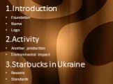 1.Introduction Foundation Name Logo 2.Activity Another production Environmental impact 3.Starbucks in Ukraine Reasons Standards