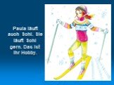 Paula läuft auch Schi. Sie läuft Schi gern. Das ist ihr Hobby.