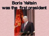 Boris Yeltsin was the first president