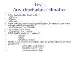 Test : Aus deutscher Literatur. 1) Die Goete-Schiller- Stadt heißt … a)Weimar b)Berlin c)Dresden 2) Aus welchem Gedicht sind folgende Strophen: ,,Ich weiß nicht, was soll es bedeuten, daß ich so traurig bin’... a) ,,Handschuh’’ von F.Schiller b) ,,Lorelei’’ von H Heine c) »Erlkönig’’ von J.Goethe 3)