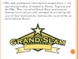 The most prestigious international competitions — are open championship of Australia, France, England and the USA. They are called Grand Slam tournaments because tennis player, who managed to win during the year all four tournaments, becomes the owner of the so-called «Grand Slam.»