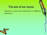 The aim of our lesson. learning words and using them in different situations