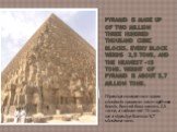 Pyramid is made up of two million three hundred thousand cubic blocks. Every block weighs 2,5 tons, and the heaviest -15 tons. weight of pyramid is about 5,7 million tons. Піраміда складається з двох мільйонів трьохсот тисяч кубічних блоків. Кожний блок важить 2,5 тонни, а найважчий -15 тонн. вага п