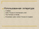 Использованная литература: Учебник. Celtic Houses & Settlements.mht/ The Romans in Britain. Woodsland junior school Houses in England.