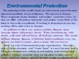 Environmental Protection. The poisoning of the world's land, air and water is one of the most important problems of our civilization. The seas are in danger. Many companies dump chemical and nuclear waste into water. So, they are filled with poison: industrial and nuclear waste. Half of the lakes in