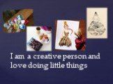 I am a creative person and love doing little things