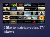 I like to watch movies, TV shows