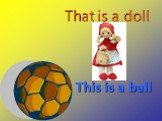 This is a ball That is a doll