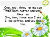 Текст слайда. One, two, three let me see Who likes coffee and who likes tea One, two, three now I see I like coffee, and you like tea.