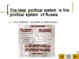 The ideal political system is the political system of Russia. Our political system is democracy