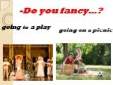 -Do you fancy…? going to a play going on a picnic