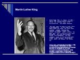 Martin Luther King. Martin Luther King, Jr. (January 15, 1929 – April 4, 1968) was an American clergyman, activist, and prominent leader in the African-American Civil Rights Movement. He is best known for being an iconic figure in the advancement of civil rights in the United States and around the w