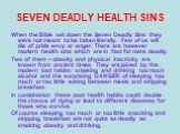 SEVEN DEADLY HEALTH SINS. When the Bible set down the Seven Deadly Sins they were not meant to be taken literally. Few of us will die of pride envy or anger. There are however modern health sins which are in fast far more deadly. Two of them – obesity and physical inactivity are known from ancient t