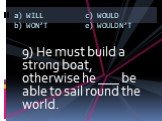 9) He must build a strong boat, otherwise he ___ be able to sail round the world.