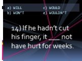 14) If he hadn’t cut his finger, it ___ not have hurt for weeks.
