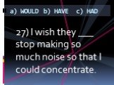 27) I wish they ___ stop making so much noise so that I could concentrate.