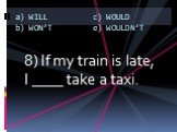 8) If my train is late, I ____ take a taxi.