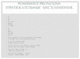Possessive pronouns. Притяжательные местоимения. my his her its mine -мой his -его hers -ее its -его/ее our your their ours -наш yours -ваш theirs -их This is my brother Tom and that is his wife Betty with their children. Это мой брат Том, а это его жена Бетти и их дети. Do you know your lesson toda