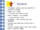 Nunavut. The largest territory and has one-fifth of the land in Canada Capital city – Iqaluit Canada's most northern capital Motto - Nunavut, our strength Nunavut means our land Population – 85% are the Inuit, the aborigines The land and water are frozen most of the year Tourism: People come to fish