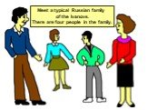 Meet a typical Russian family of the Ivanovs. There are four people in the family.