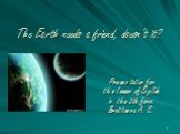 The Earth needs a friend, doesn't it? Presentation for the lesson of English in the 8th form. Brattseva A. S.