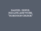 DANIEL DEFOE. HIS LIFE AND WORK. “ROBINSON CRUSOE”