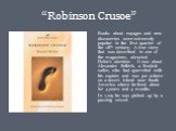 “Robinson Crusoe”. Books about voyages and new discoveries were extremely popular in the first quarter of the 18th century. A true story that was described in one of the magazines, attracted Defoe’s attention. It was about Alexander Selkirk, a Scottish sailor, who had quarreled with his captain and 