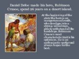 Daniel Defoe made his hero, Robinson Crusoe, spend 26 years on a desert island. At the beginning of the story the hero is an inexperienced youth, who develops into a strong- willed man, able to withstand all the hardships.Robinson Crusoe’s most characteristic trait is his optimism. He is an enthusia
