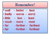 Remember! well - better - best badly - worse - worst little - less - least much - more - most far - farther - farthest far - further - furthest