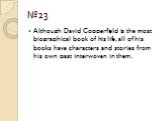 №23. Although David Copperfield is the most biographical book of his life, all of his books have characters and stories from his own past interwoven in them.