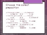 Choose the correct preposition. I have got a desk ……… my bedroom. A. next to	B. in C. on Dan has got a poster ……… the wall. A. on B. in C. in front of The desk is …….. the bed. A. on B. next to	C. under There is a lamp …….. the desk. A. next to	B. in front of	C. on The ball is …….. the bed. A. in B.