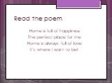 Read the poem. Home is full of happiness The perfect place for me Home is always full of love It’s where I want to be!