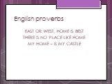 English proverbs. East or west, home is best There is no place like home My home – IS my castle