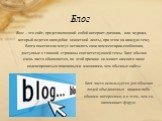 Блог. Блог – это сайт, представляющий собой интернет-дневник, или журнал, который ведется наподобие новостной ленты, при этом на каждую тему блога посетители могут оставлять свои комментарии-сообщения, доступные с главной страницы соответствующей темы. Блог обычно очень часто обновляется, по этой пр