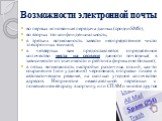 Возможности электронной почты. во первых мгновенная передача данных(сродни SMS); во вторых это конфинденциальность; в третьих возможность завести неопределённое число электронных ящиков; в четвёртых вам предоставляется определённое количество места на сервере данного почтовика( в зависимости от знач