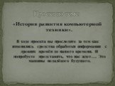 «История развития компьютерной техники». Проект по теме: В ходе проекта вы проследите за тем как изменялись средства обработки информации с древних времён до нашего времени. И попробуете представить, что нас ждет…. Это машины недалёкого будущего.