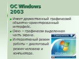 ОС Windows 2003. Имеет дружественный графический объектно-ориентированный интерфейс. Окно – графически выделенная часть экрана. Интерактивный режим работы – диалоговый режим человека и компьютера.