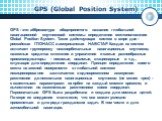 GPS (Global Position System). GPS - это аббревиатура общепринятого названия глобальной навигационной спутниковой системы определения местоположения Global Position System. Таких действующих систем в мире две - российская ГЛОНАСС и американская НАВСТАР. Каждая из систем включает группировку низкоорби