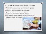 Употреблять ненормативную лексику; Употреблять пищу за компьютером; Играть в компьютерные игры; Удалять компьютерные игры; Включать/выключать компьютер без разрешения педагога.