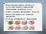 Перед началом работы убедитесь в отсутствии видимых повреждений оборудования на рабочем месте; Строга следовать инструкциям педагога; После себя закрыть все открытые программы; В случаи неисправности оборудования сообщить педагогу.