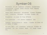 Symbian OS. Популярная ОС для мобильных устройств, разработанная консорциумом Symbian (Nokia, Ericsson, Psion, Motorola), основанным в 1998 г. Фирма Nokia финансирует объединение Symbian Foundation (цель – мобильная платформа на основе Symbian OS) Разработана на основе ОС Psion EPOC32 Язык реализаци