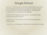 Google Android. Android – стек приложений для мобильных устройств, включающий операционную систему (на базе ядра Linux), промежуточное программное обеспечение (middleware) и сервисные программы Разработана фирмой Android, Inc., приобретенной компанией Google (2007) Четвертая по популярности ОС для с