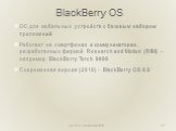 BlackBerry OS. ОС для мобильных устройств с базовым набором приложений Работает на смартфонах и коммуникаторах, разработанных фирмой Research and Motion (RIM) – например, BlackBerry Torch 9800 Современная версия (2010) – BlackBerry OS 6.0