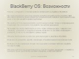 BlackBerry OS: Возможности. Пометка сообщений и установка времени напоминаний на смартфоне BlackBerry Просмотр вложенных папок персональных контактов и редактирование контактов. BES (BlackBerry Enterprise Server) вставит все пользовательские контакты в приложение Contacts, даже если они находятся в 