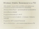 Windows Mobile: Возможности и ПО. Office Mobile – аналог Microsoft Office для мобильных устройств; полная совместимость по форматам Windows Media Player – мультимедийный проигрыватель Internet Explorer Mobile Поддержка Bluetooth (2.1), Wi-Fi Пользовательский интерфейс – с помощью стайлуса и пальцев 