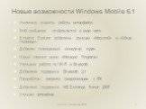 Новые возможности Windows Mobile 6.1. Увеличена скорость работы интерфейса SMS-сообщения отображаются в виде чата В Internet Explorer добавлены функции «Масштаб» и «Обзор страницы» Добавлен полноценный менеджер задач Новый элемент меню «Managed Programs» Улучшена работа по Wi-Fi и Bluetooth Добавлен