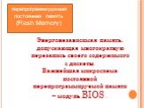 перепрограммируемая постоянная память (Flash Memory). Энергонезависимая память, допускающая многократную перезапись своего содержимого с дискеты. Важнейшая микросхема постоянной перепрограммируемой памяти – модуль BIOS .