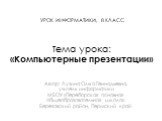 Тема урока: «Компьютерные презентации». Автор: Лузина Ольга Геннадьевна, учитель информатики МБОУ «Переборская основная общеобразовательная школа» Березовский район, Пермский край. УРОК ИНФОРМАТИКИ, 8 КЛАСС