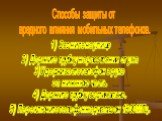 1) Звоните на улице 2) Держите трубку на расстоянии от уха 3)Удерживаете телефон в руке за нижнюю часть. 4) Держите трубку вертикально. 5) Переключите телефон на диапазон 1800 МГц. Способы защиты от вредного влияния мобильных телефонов.